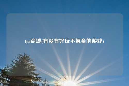 tga商城(有没有好玩不氪金的游戏)