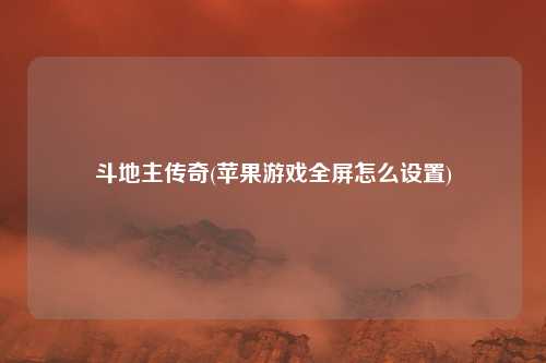 斗地主传奇(苹果游戏全屏怎么设置)