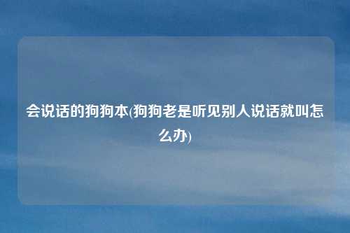 会说话的狗狗本(狗狗老是听见别人说话就叫怎么办)