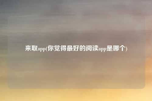 来取app(你觉得最好的阅读app是哪个)
