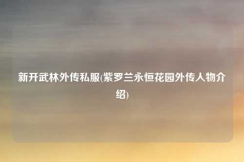 新开武林外传私服(紫罗兰永恒花园外传人物介绍)