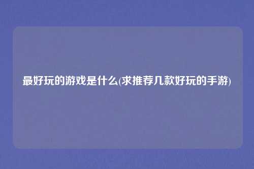 最好玩的游戏是什么(求推荐几款好玩的手游)