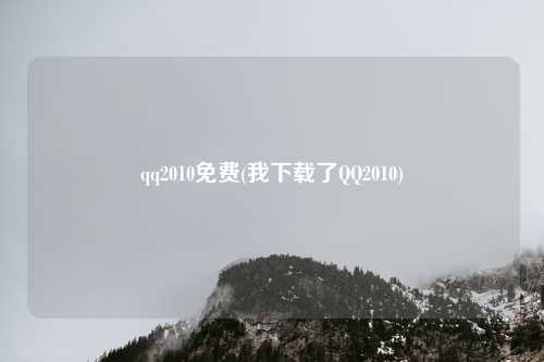 qq2010免费(我下载了QQ2010)