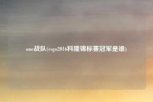 one战队(csgo2016科隆锦标赛冠军是谁)