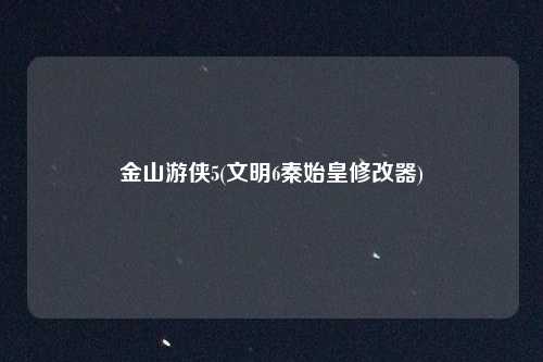 金山游侠5(文明6秦始皇修改器)
