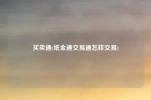 买卖通(纸金通交易通怎样交易)