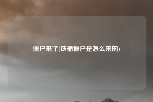 僵尸来了(铁桶僵尸是怎么来的)
