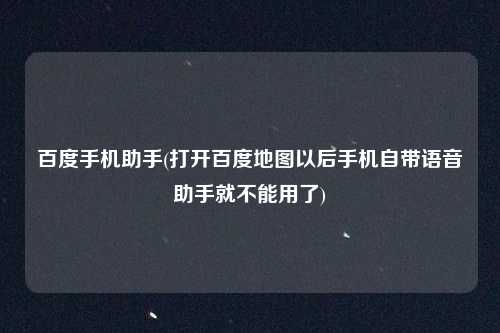 百度手机助手(打开百度地图以后手机自带语音助手就不能用了)