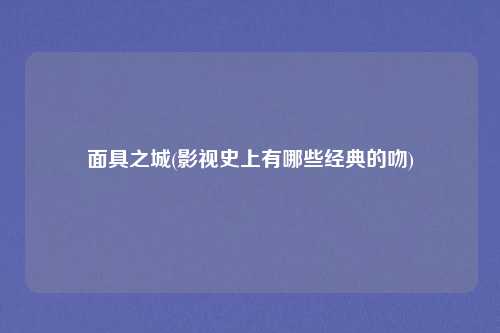 面具之城(影视史上有哪些经典的吻)