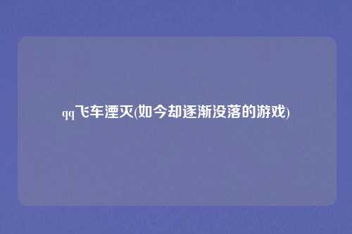qq飞车湮灭(如今却逐渐没落的游戏)