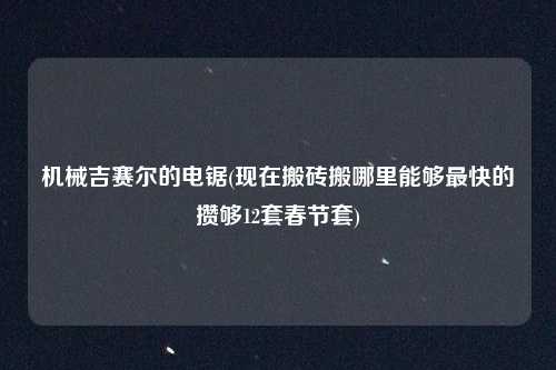 机械吉赛尔的电锯(现在搬砖搬哪里能够最快的攒够12套春节套)