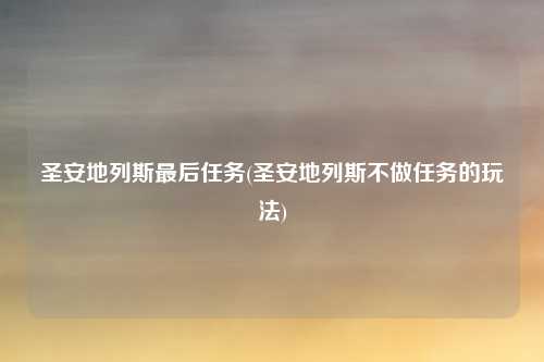 圣安地列斯最后任务(圣安地列斯不做任务的玩法)