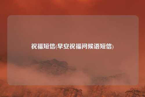 祝福短信(早安祝福问候语短信)