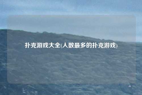扑克游戏大全(人数最多的扑克游戏)