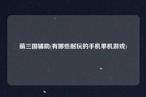 萌三国辅助(有哪些耐玩的手机单机游戏)