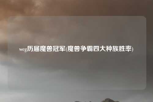 wcg历届魔兽冠军(魔兽争霸四大种族胜率)