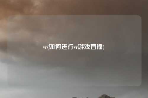 vr(如何进行vr游戏直播)