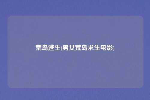 荒岛逃生(男女荒岛求生电影)