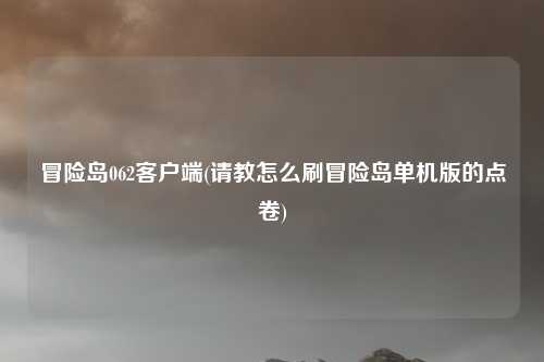 冒险岛062客户端(请教怎么刷冒险岛单机版的点卷)
