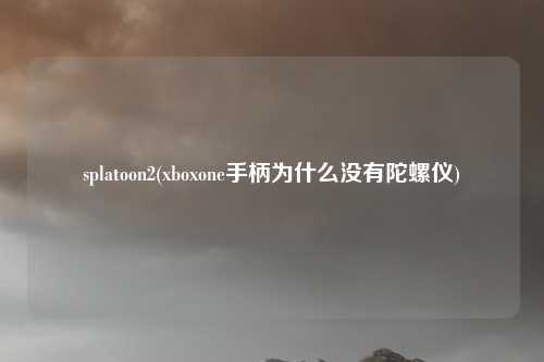 splatoon2(xboxone手柄为什么没有陀螺仪)