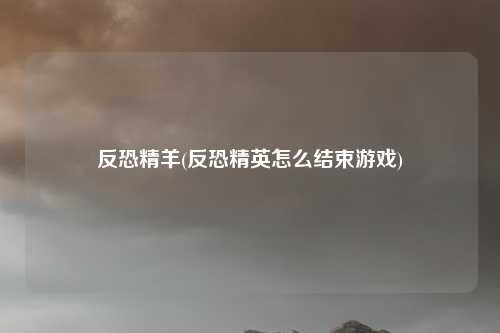 反恐精羊(反恐精英怎么结束游戏)