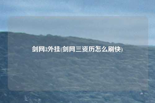 剑网3外挂(剑网三资历怎么刷快)