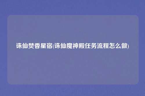 诛仙焚香星宿(诛仙魔神殿任务流程怎么做)