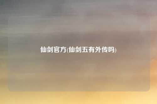 仙剑官方(仙剑五有外传吗)