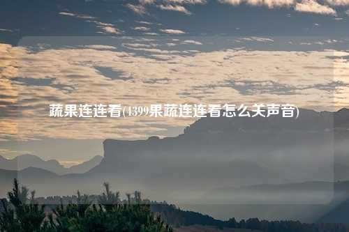 蔬果连连看(4399果蔬连连看怎么关声音)