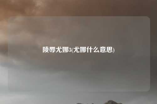 陵辱尤娜3(尤娜什么意思)
