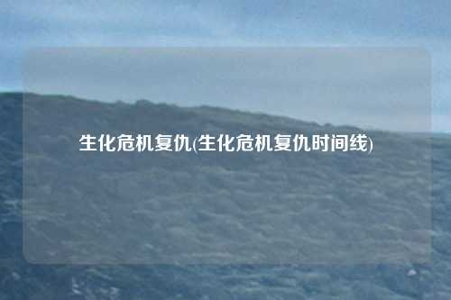 生化危机复仇(生化危机复仇时间线)