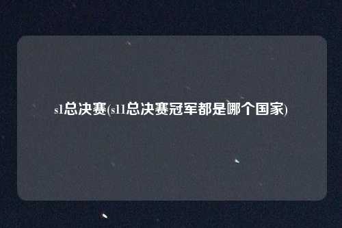 s1总决赛(s11总决赛冠军都是哪个国家)