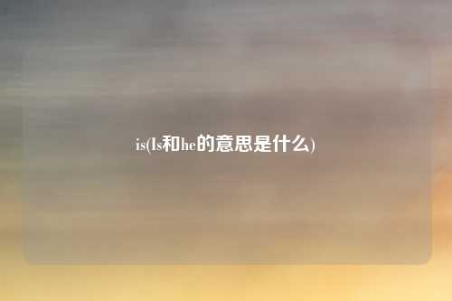 is(Is和he的意思是什么)
