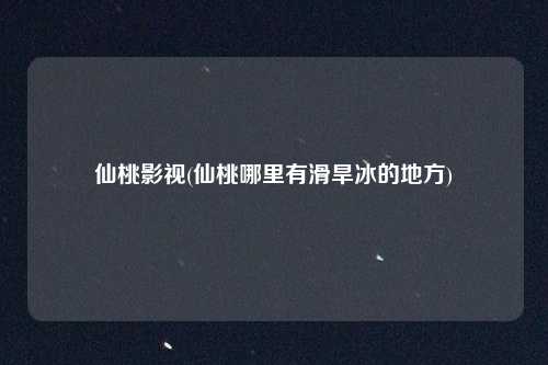 仙桃影视(仙桃哪里有滑旱冰的地方)