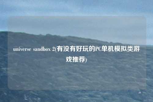 universe sandbox 2(有没有好玩的PC单机模拟类游戏推荐)