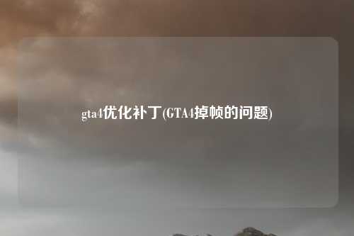 gta4优化补丁(GTA4掉帧的问题)