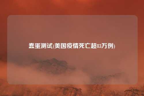 蠢蛋测试(美国疫情死亡超83万例)