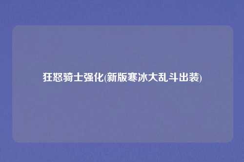 狂怒骑士强化(新版寒冰大乱斗出装)