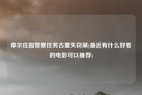 摩尔庄园警察任务古董失窃案(最近有什么好看的电影可以推荐)