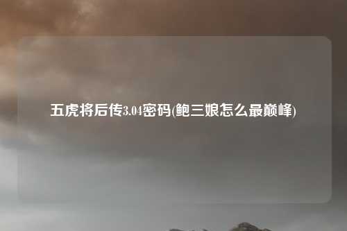 五虎将后传3.04密码(鲍三娘怎么最巅峰)