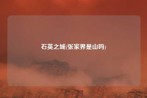 石英之城(张家界是山吗)