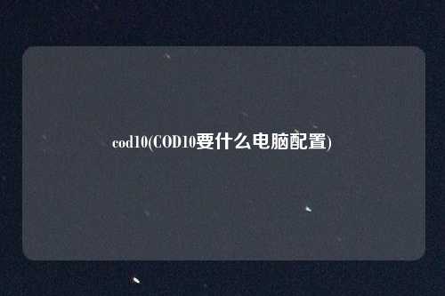 cod10(COD10要什么电脑配置)