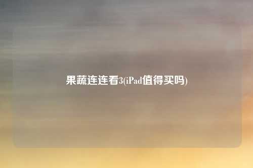 果蔬连连看3(iPad值得买吗)