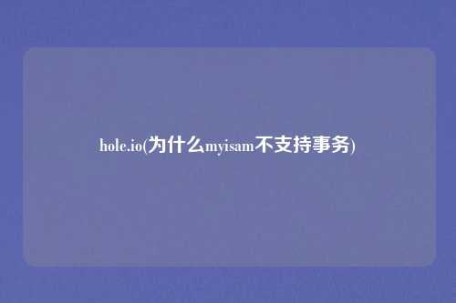 hole.io(为什么myisam不支持事务)