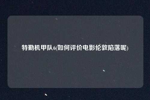 特勤机甲队6(如何评价电影伦敦陷落呢)