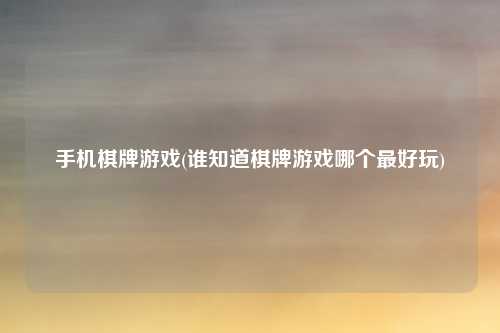 手机棋牌游戏(谁知道棋牌游戏哪个最好玩)