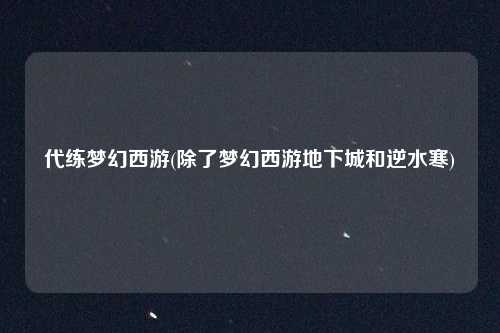 代练梦幻西游(除了梦幻西游地下城和逆水寒)