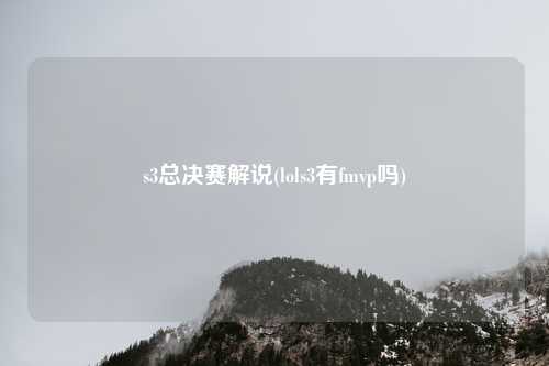 s3总决赛解说(lols3有fmvp吗)