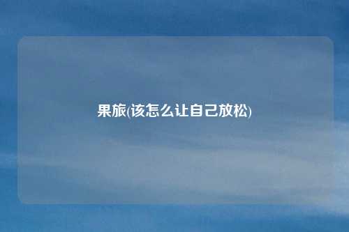 果旅(该怎么让自己放松)