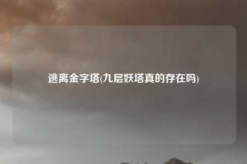 逃离金字塔(九层妖塔真的存在吗)